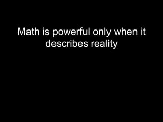 Math is powerful only when it
      describes reality
 