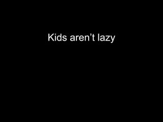 Kids aren’t lazy
 