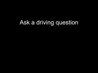Ask a driving question
 