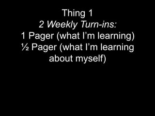 Thing 1
    2 Weekly Turn-ins:
1 Pager (what I’m learning)
½ Pager (what I’m learning
      about myself)
 