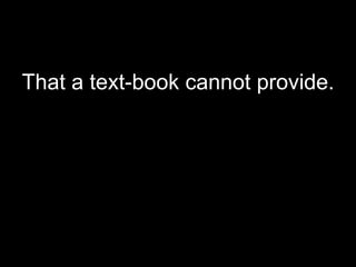That a text-book cannot provide.
 