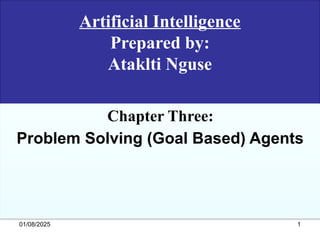 Artificial Intelligence
Prepared by:
Ataklti Nguse
Chapter Three:
Problem Solving (Goal Based) Agents
01/08/2025 1
 