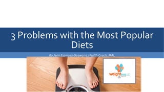 3 Problems with the Most Popular
Diets
By Jenn Espinosa-Goswami, Health Coach, MAL
 