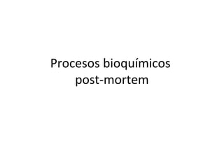 Procesos bioquímicos
post-mortem
 