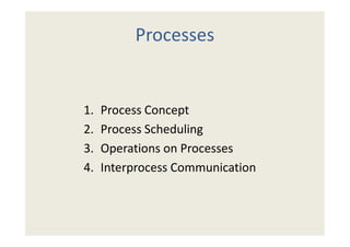 Processes


1.   Process Concept
2.   Process Scheduling
3.   Operations on Processes
4.   Interprocess Communication
 