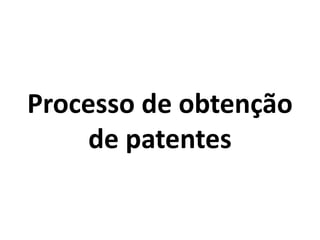 Processo de obtenção
de patentes
 