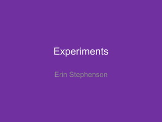 Experiments
Erin Stephenson
 