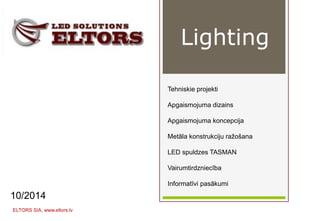 Tehniskie projekti
Apgaismojuma dizains
Apgaismojuma koncepcija
Metāla konstrukciju ražošana
LED spuldzes TASMAN
Vairumtirdzniecība
Informatīvi pasākumi
10/2014
ELTORS SIA, www.eltors.lv
Lighting
 