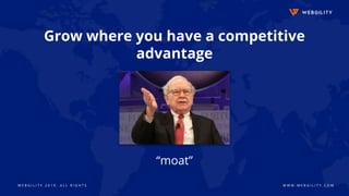 W E B G I L I T Y 2 0 1 9 . A L L R I G H T S W W W . W E B G I L I T Y . C O M
Grow where you have a competitive
advantage
“moat”
 