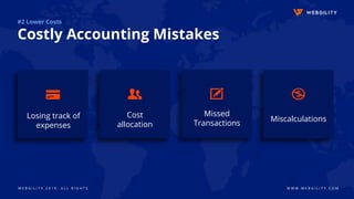 W E B G I L I T Y 2 0 1 9 . A L L R I G H T S W W W . W E B G I L I T Y . C O M
#2 Lower Costs
Costly Accounting Mistakes
Missed
Transactions
MiscalculationsLosing track of
expenses
Cost
allocation
 