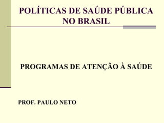 POLÍTICAS DE SAÚDE PÚBLICA NO BRASIL <ul><li>PROGRAMAS DE ATENÇÃO À SAÚDE </li></ul><ul><li>PROF. PAULO NETO </li></ul>