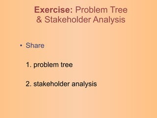 Exercise:   Problem Tree & Stakeholder Analysis Share 1. problem tree 2. stakeholder analysis 