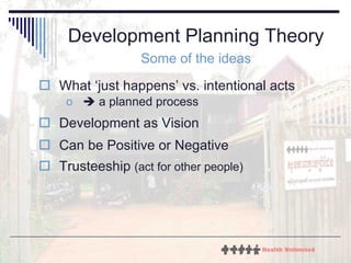 Development Planning Theory Some of the ideas What ‘just happens’  vs. intentional acts    a planned process Development as Vision Can be Positive or Negative Trusteeship  (act for other people) 