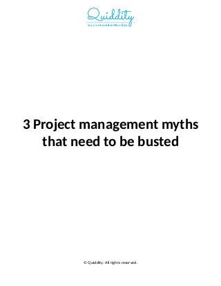 3 Project management myths
that need to be busted
© Quiddity. All rights reserved.
 