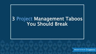 3 Project Management Taboos
You Should Break
 