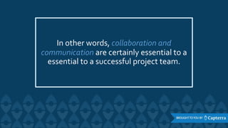 In other words, collaboration and
communication are certainly essential to a
essential to a successful project team.
 
