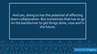 And yes, doing so has the potential of affecting
team collaboration. But sometimes that has to go
on the backburner to get things done, now and in
the future.
 