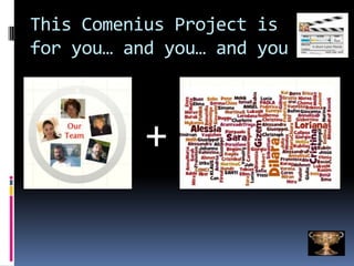 This Comenius Project is
for you… and you… and you



           +
 