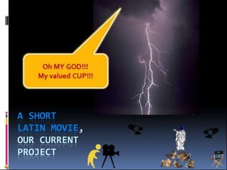 A SHORT
LATIN MOVIE,
OUR CURRENT
PROJECT
 