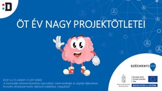 ÖT ÉV NAGY PROJEKTÖTLETEI
EFOP-3.2.15-VEKOP-17-2017-00001
„A köznevelés keretrendszeréhez kapcsolódó mérés-értékelés és digitális fejlesztések,
innovatív oktatásszervezési eljárások kialakítása, megújítása”
 