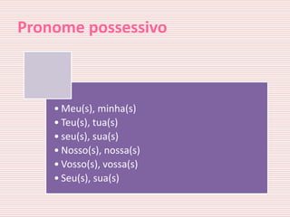 Pronome possessivo



    • Meu(s), minha(s)
    • Teu(s), tua(s)
    • seu(s), sua(s)
    • Nosso(s), nossa(s)
    • Vosso(s), vossa(s)
    • Seu(s), sua(s)
 