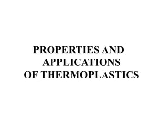 PROPERTIES AND
APPLICATIONS
OF THERMOPLASTICS
 
