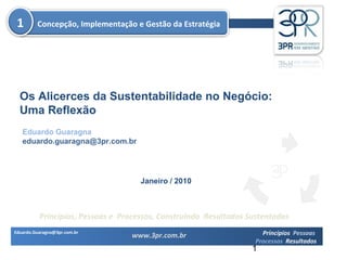 Eduardo Guaragna [email_address] Os Alicerces da Sustentabilidade no Negócio: Uma Reflexão Janeiro / 2010 Concepção, Implementação e Gestão da Estratégia 1 