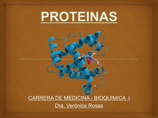 PROTEINAS
CARRERA DE MEDICINA - BIOQUIMICA I
Dra. Verónica Rosas
 