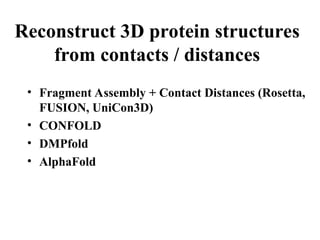 Reconstruct 3D protein structures
from contacts / distances
• Fragment Assembly + Contact Distances (Rosetta,
FUSION, UniCon3D)
• CONFOLD
• DMPfold
• AlphaFold
 