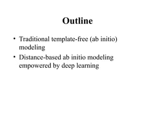 Outline
• Traditional template-free (ab initio)
modeling
• Distance-based ab initio modeling
empowered by deep learning
 
