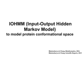 IOHMM (Input-Output Hidden
Markov Model)
to model protein conformational space
Bhattacharya & Cheng, Bioinformatics, 2016
Bhattacharya & Cheng, Scientific Reports, 2015
 