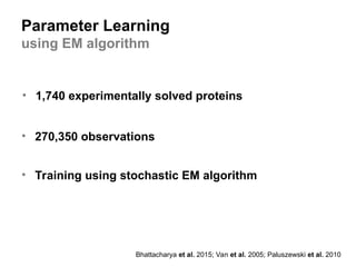 Parameter Learning
using EM algorithm
• 1,740 experimentally solved proteins
• 270,350 observations
• Training using stochastic EM algorithm
Bhattacharya et al. 2015; Van et al. 2005; Paluszewski et al. 2010
 