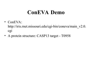 ConEVA Demo
• ConEVA:
http://iris.rnet.missouri.edu/cgi-bin/coneva/main_v2.0.
cgi
• A protein structure: CASP13 target - T0958
 