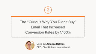 The “Curious Why You Didn’t Buy”
Email That Increased
Conversion Rates by 1,100%
Used by: Amanda Holmes
CEO, Chet Holmes International
2
 