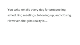 You write emails every day for prospecting,
scheduling meetings, following up, and closing.
However, the grim reality is …
 