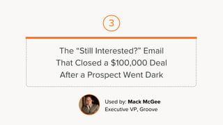 The “Still Interested?” Email
That Closed a $100,000 Deal
After a Prospect Went Dark
Used by: Mack McGee
Executive VP, Groove
3
 