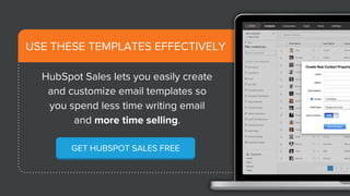 HubSpot Sales lets you easily create
and customize email templates so
you spend less time writing email
and more time selling.
GET HUBSPOT SALES FREE
USE THESE TEMPLATES EFFECTIVELY
 