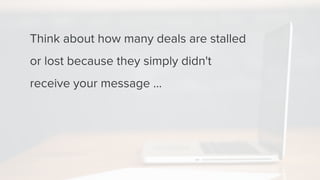 Think about how many deals are stalled
or lost because they simply didn't
receive your message ...
 