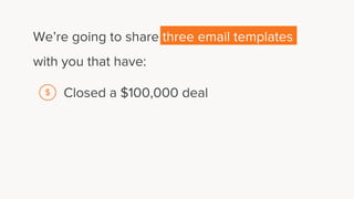 We’re going to share three email templates
with you that have:
Closed a $100,000 deal$
 