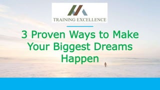 3 Proven Ways to Make
Your Biggest Dreams
Happen
 