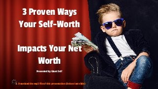 3 Proven Ways
Your Self-Worth
Impacts Your Net
Worth
Presented by Giant Self
Download the mp3 file of this presentation (link on last slide)
 