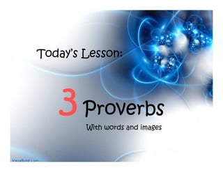 Today’s Lesson:




   3 Proverbs
        With words and images
 