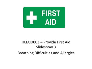 HLTAID003 – Provide First Aid
Slideshow 3
Breathing Difficulties and Allergies
 