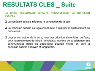 RESULTATS CLES _ Suite
LA CRISE SECURITAIRE IMPACTE NEGATIVEMENT LA COHESION
SOCIALE
 La cohésion sociale influence la co...