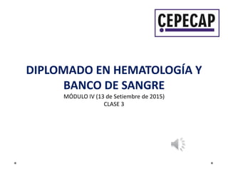 DIPLOMADO EN HEMATOLOGÍA Y
BANCO DE SANGRE
MÓDULO IV (13 de Setiembre de 2015)
CLASE 3
 