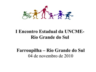Farroupilha – Rio Grande do Sul
04 de novembro de 2010
I Encontro Estadual da UNCME-
Rio Grande do Sul
 