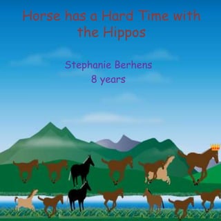 Horse has a Hard Time with
the Hippos
Stephanie Berhens
8 years
 