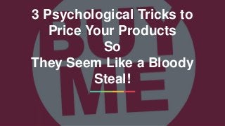1
3 Psychological Tricks to
Price Your Products
So
They Seem Like a Bloody
Steal!
 