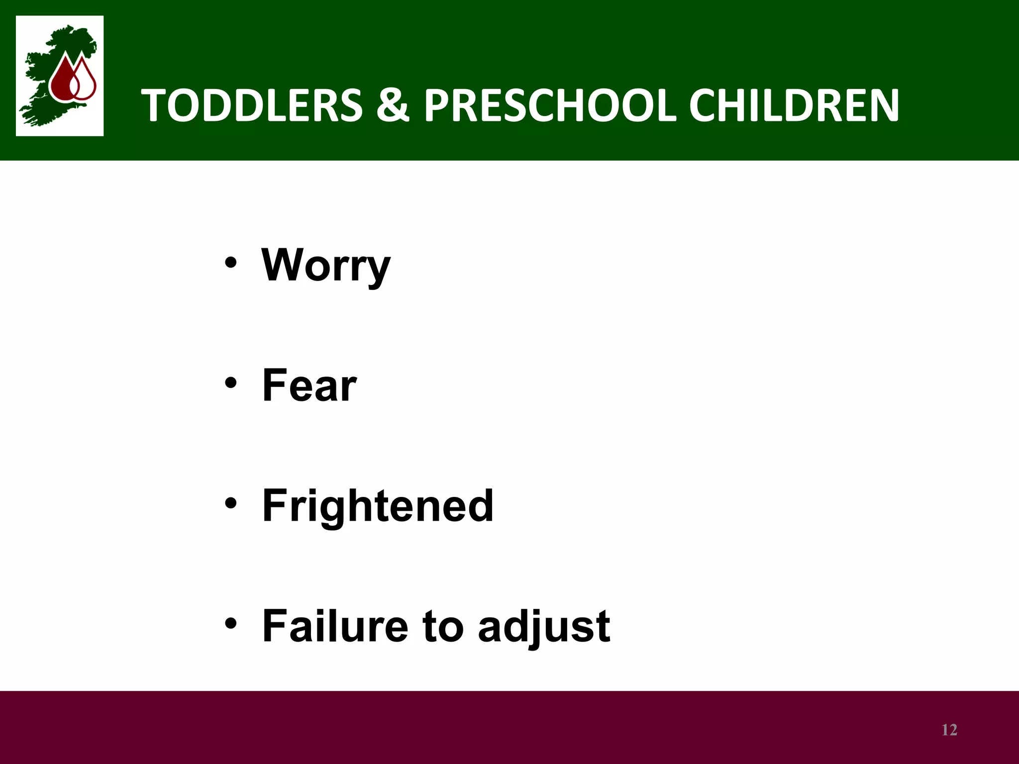 TODDLERS & PRESCHOOL CHILDREN
• Worry
• Fear
• Frightened
• Failure to adjust
12

 