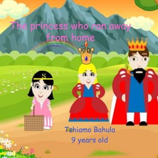 The princess who ran away
from home
Tshiamo Bahula
9 years old
 